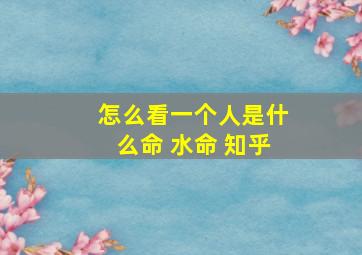 怎么看一个人是什么命 水命 知乎